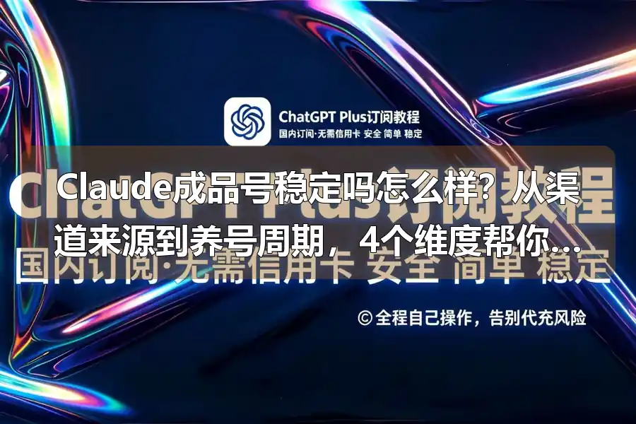 Claude成品号稳定吗怎么样？从渠道来源到养号周期，4个维度帮你避坑