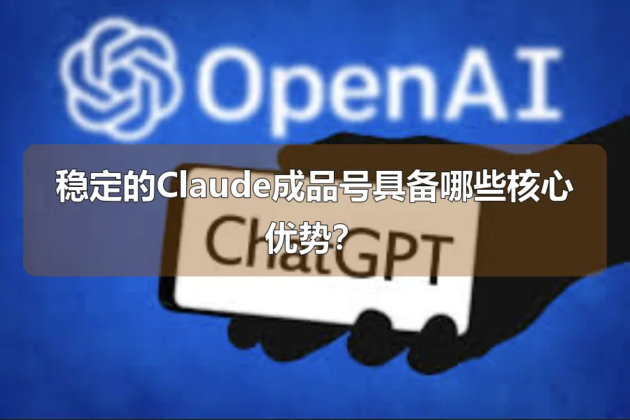 稳定的Claude成品号具备哪些核心优势？